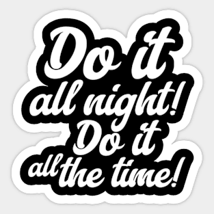 Do it all night! Do it all the time! (White letter) Sticker